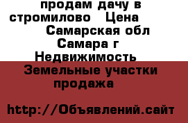 продам дачу в стромилово › Цена ­ 125 000 - Самарская обл., Самара г. Недвижимость » Земельные участки продажа   